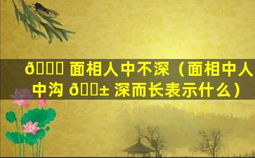 💐 面相人中不深（面相中人中沟 🐱 深而长表示什么）